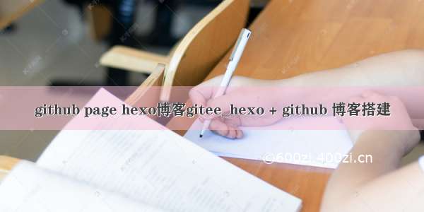 github page hexo博客gitee_hexo + github 博客搭建