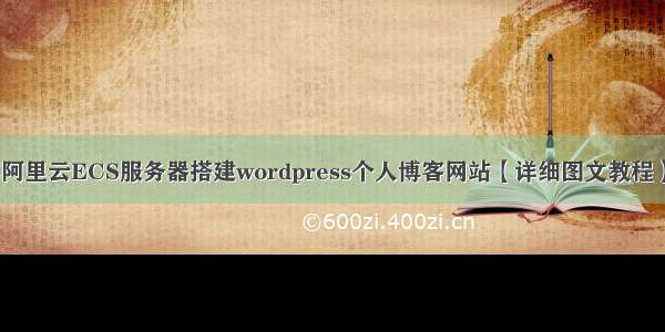 阿里云ECS服务器搭建wordpress个人博客网站【详细图文教程】