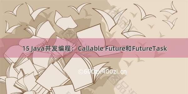 15 Java并发编程：Callable Future和FutureTask