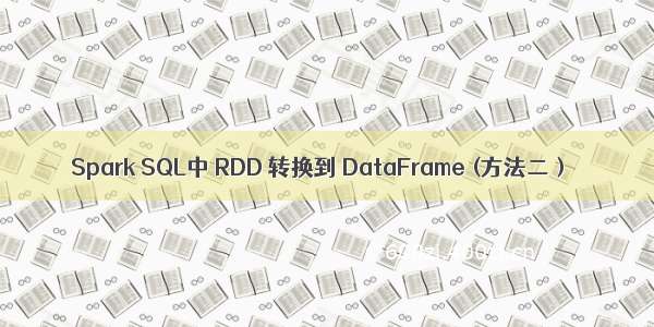 Spark SQL中 RDD 转换到 DataFrame (方法二）