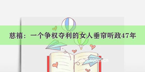 慈禧：一个争权夺利的女人垂帘听政47年