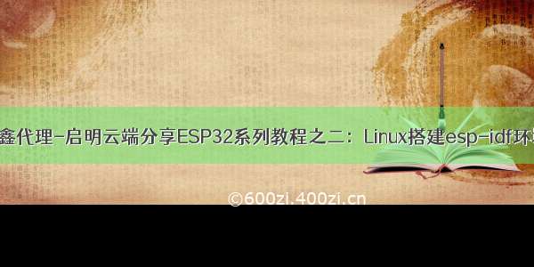 乐鑫代理-启明云端分享ESP32系列教程之二：Linux搭建esp-idf环境