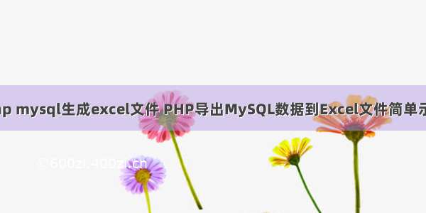 php mysql生成excel文件 PHP导出MySQL数据到Excel文件简单示例