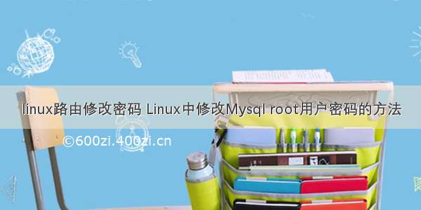 linux路由修改密码 Linux中修改Mysql root用户密码的方法