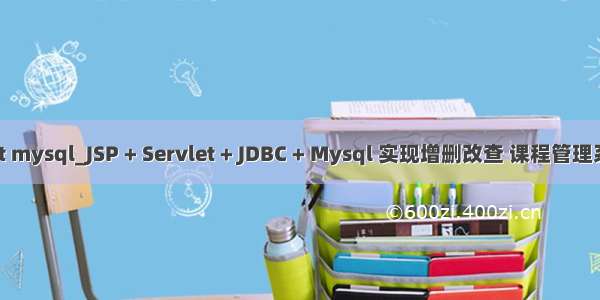 查询jsp servelet mysql_JSP + Servlet + JDBC + Mysql 实现增删改查 课程管理系统(示例代码)...