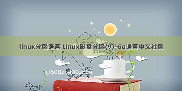 linux分区语言 Linux磁盘分区(9)-Go语言中文社区