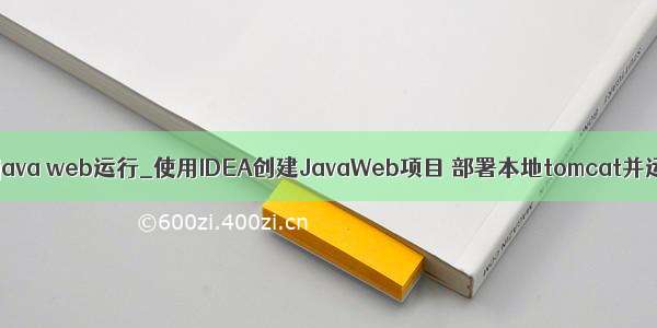 idea java web运行_使用IDEA创建JavaWeb项目 部署本地tomcat并运行