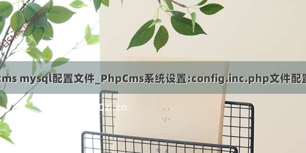 phpcms mysql配置文件_PhpCms系统设置:config.inc.php文件配置说明