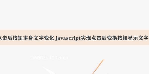 html点击后按钮本身文字变化 javascript实现点击后变换按钮显示文字的方法