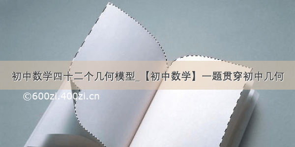 初中数学四十二个几何模型_【初中数学】一题贯穿初中几何