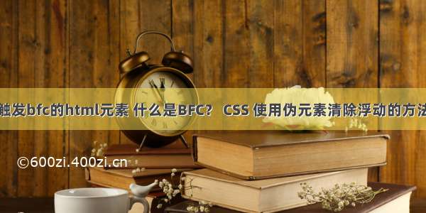 触发bfc的html元素 什么是BFC？ CSS 使用伪元素清除浮动的方法