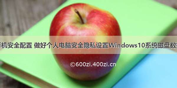 win10+计算机安全配置 做好个人电脑安全隐私设置Windows10系统磁盘数据加密操作...