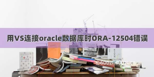 用VS连接oracle数据库时ORA-12504错误