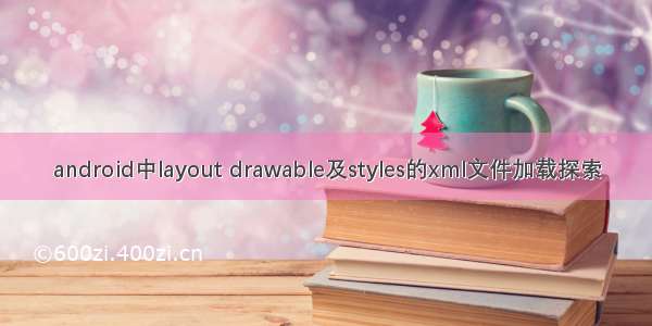 android中layout drawable及styles的xml文件加载探索