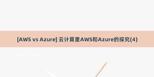 [AWS vs Azure] 云计算里AWS和Azure的探究(4)