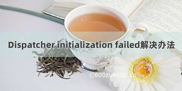 Dispatcher initialization failed解决办法