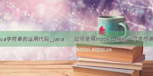 java字符串的运用代码_java – 如何使用mockito模拟一个字符串？
