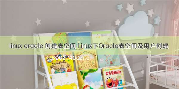 linux oracle 创建表空间 Linux下Oracle表空间及用户创建