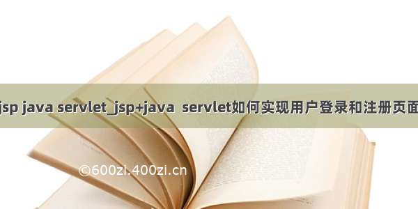 jsp java servlet_jsp+java  servlet如何实现用户登录和注册页面