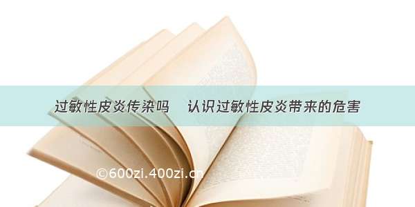 过敏性皮炎传染吗	认识过敏性皮炎带来的危害