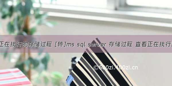 mysql查询正在执行的存储过程 [转]ms sql server 存储过程 查看正在执行的sql语句...