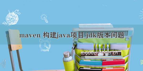 maven 构建java项目 jdk版本问题