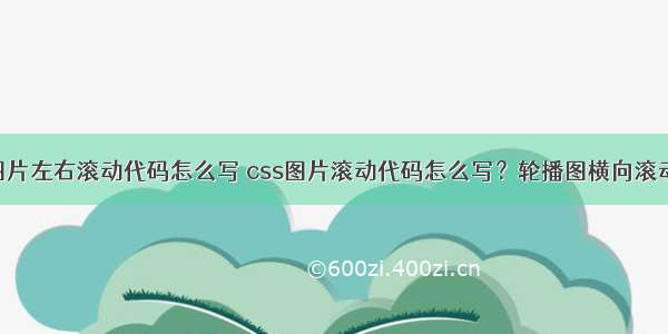 php图片左右滚动代码怎么写 css图片滚动代码怎么写？轮播图横向滚动展示