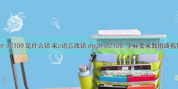 c语言中error c2109 是什么错 求c语言改错 error C2109: 下标要求数组或指针类型？...