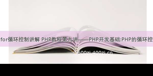 php中for循环控制讲解 PHP教程第九讲——PHP开发基础:PHP的循环控制语句