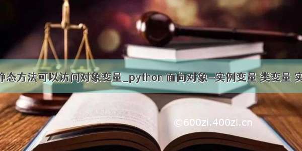 python中静态方法可以访问对象变量_python 面向对象-实例变量 类变量 实例方法 类