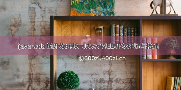 java web 的开发环境_JAVA WEB开发环境与搭建