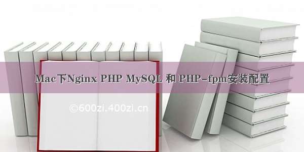 Mac下Nginx PHP MySQL 和 PHP-fpm安装配置
