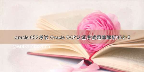 oracle 052考试 Oracle OCP认证考试题库解析052-5