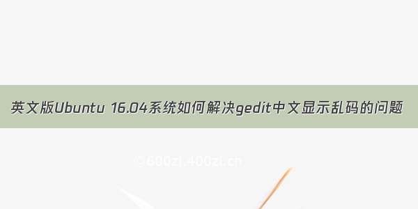 英文版Ubuntu 16.04系统如何解决gedit中文显示乱码的问题
