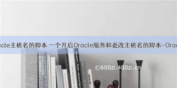 oracle主机名的脚本 一个开启Oracle服务和更改主机名的脚本-Oracle