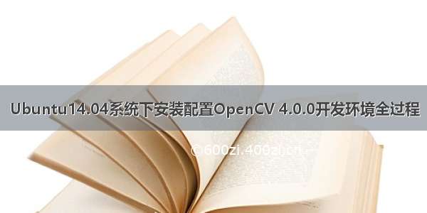 Ubuntu14.04系统下安装配置OpenCV 4.0.0开发环境全过程
