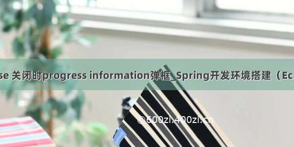 eclipse 关闭时progress information弹框_Spring开发环境搭建（Eclipse）