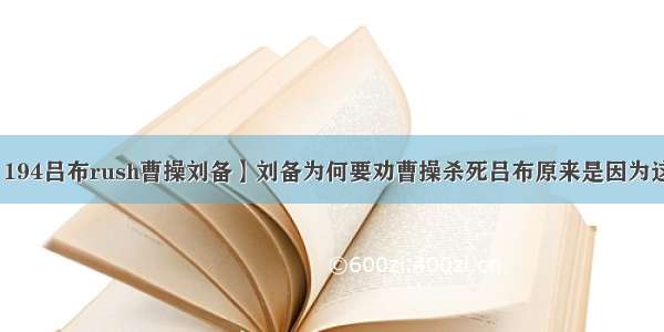 【194吕布rush曹操刘备】刘备为何要劝曹操杀死吕布原来是因为这个