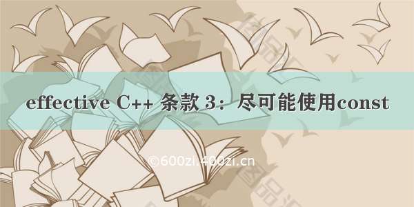 effective C++ 条款 3：尽可能使用const