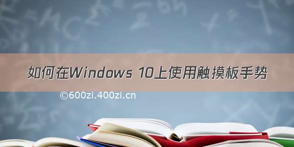 如何在Windows 10上使用触摸板手势