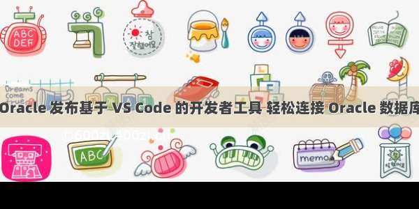 Oracle 发布基于 VS Code 的开发者工具 轻松连接 Oracle 数据库