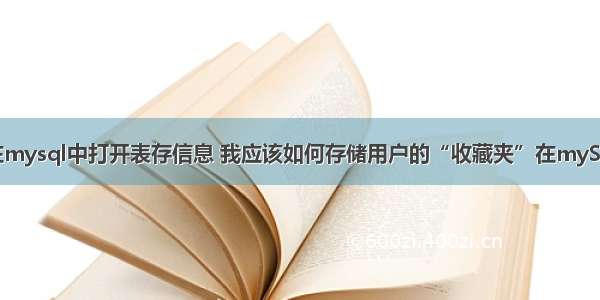 怎么在mysql中打开表存信息 我应该如何存储用户的“收藏夹”在mySQL表？