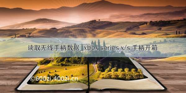 读取无线手柄数据_xbox series x/s 手柄开箱