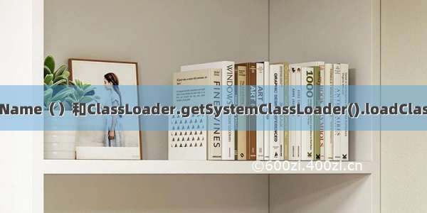Class.forName（）和ClassLoader.getSystemClassLoader().loadClass（）区别