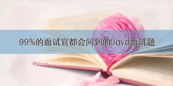 99%的面试官都会问到的Java面试题