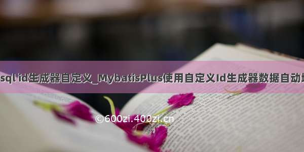 mysql id生成器自定义_MybatisPlus使用自定义Id生成器数据自动填充