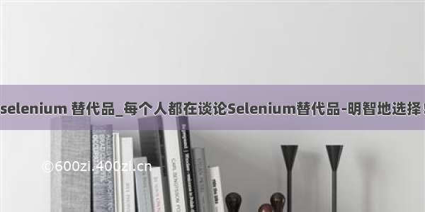 selenium 替代品_每个人都在谈论Selenium替代品-明智地选择！