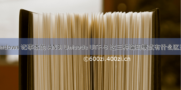 Windows 记事本的 ANSI Unicode UTF-8 这三种编码模式有什么区别？