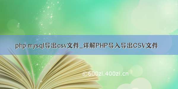 php mysql导出csv文件_详解PHP导入导出CSV文件