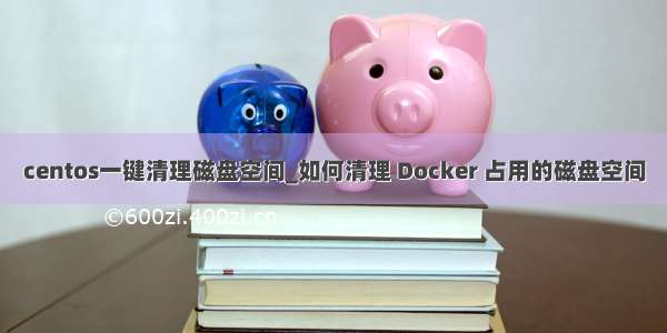 centos一键清理磁盘空间_如何清理 Docker 占用的磁盘空间